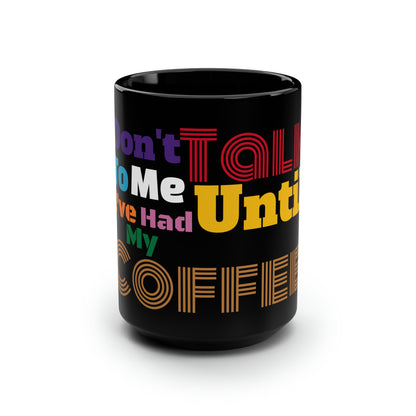 Don't Talk To Me Until I've Had My Coffee - Black Mug, 15oz, Coffee Mug, Coffee/Tea, Coffee Lovers, Tea Lovers, Funny Mug, Cups